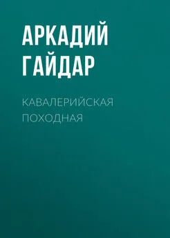 Аркадий Гайдар - Кавалерийская походная