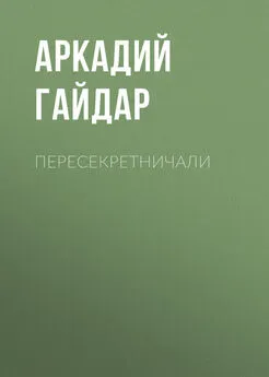 Аркадий Гайдар - Пересекретничали