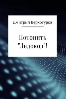 Дмитрий Верхотуров - Потопить «Ледокол»!