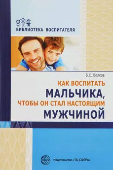 Борис Волков - Как воспитать мальчика, чтобы он стал настоящим мужчиной