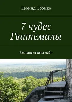 Леонид Сбойко - 7 чудес Гватемалы. В сердце страны майя