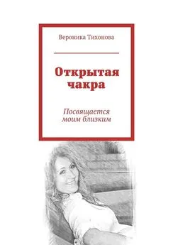 Вероника Тихонова - Открытая чакра. Посвящается моим близким