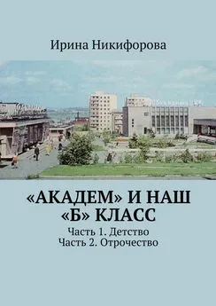 Ирина Никифорова - «АКАДЕМ» и наш «Б» класс. Часть 1. Детство. Часть 2. Отрочество