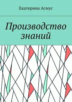 Екатерина Асмус - Производство знаний