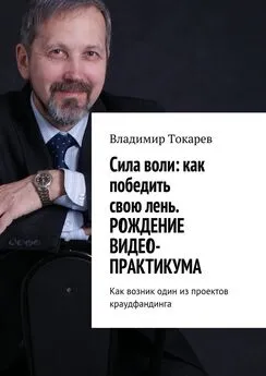 Владимир Токарев - Cила воли: как победить свою лень. Рождение видео-практикума. Как возник один из проектов краудфандинга