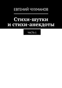 Евгений Чухманов - Стихи-шутки и стихи-анекдоты. Часть 1