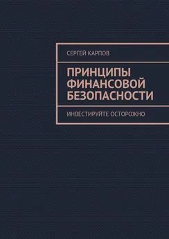 Сергей Карпов - Принципы финансовой безопасности. Инвестируйте осторожно