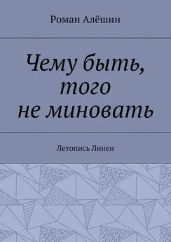 Роман Алёшин - Чему быть, того не миновать. Летопись Линеи