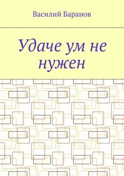 Василий Баранов - Удаче ум не нужен