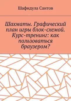 Шафидула Саитов - Шахматы. Графический план игры блок-схемой. Курс-тренинг: как пользоваться браузером?