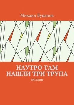 Михаил Буканов - Наутро там нашли три трупа. Поэзия