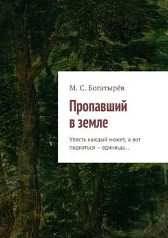 Максим Богатырёв - Пропавший в земле. Упасть каждый может, а вот подняться – единицы…