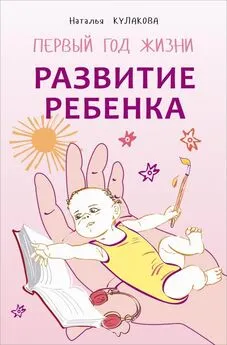 Наталья Кулакова - Развитие ребенка. Первый год жизни. Практический курс для родителей