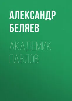 Александр Беляев - Академик Павлов