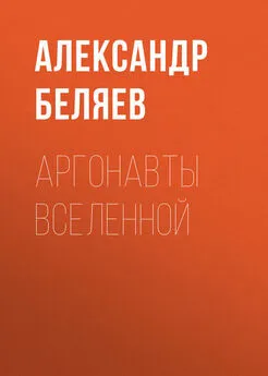 Александр Беляев - Аргонавты вселенной