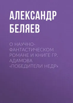 Александр Беляев - О научно-фантастическом романе и книге Гр. Адамова «Победители недр»