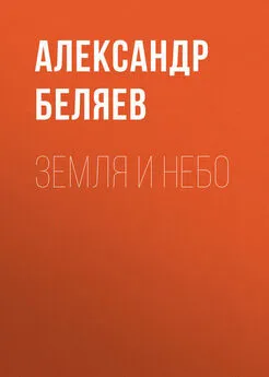 Александр Беляев - Земля и небо