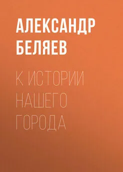 Александр Беляев - К истории нашего города
