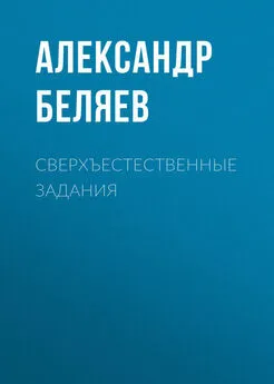 Александр Беляев - Сверхъестественные задания