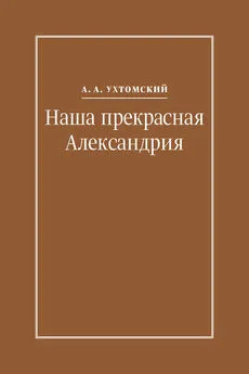 Алексей Ухтомский - Наша прекрасная Александрия. Письма к И. И. Каплан (1922–1924), Е. И. Бронштейн-Шур (1927–1941), Ф. Г. Гинзбург (1927–1941)