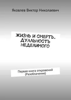 Виктор Яковлев - Жизнь и смерть. Дуальность неделимого. Первая книга откровений (Разоблачение)