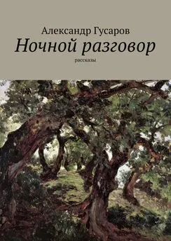 Александр Гусаров - Ночной разговор. Рассказы