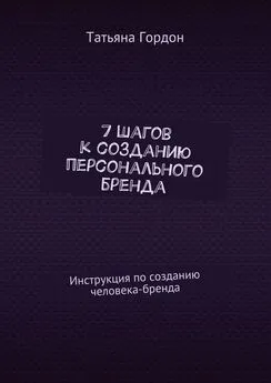 Татьяна Гордон - 7 шагов к созданию персонального бренда. Инструкция по созданию человека-бренда