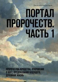 Василий Василльев - Портал Пророчеств. Часть 1. Пророчества-юродства, откровения о Боге, предсказания будущего, духовная жизнь