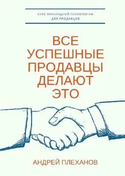 Андрей Плеханов - Все успешные продавцы делают это. Курс прикладной психологии для продавцов