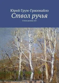 Юрий Грум-Гржимайло - Ствол ручья. Стихи разных лет