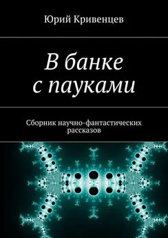 Юрий Кривенцев - В банке с пауками. Сборник научно-фантастических рассказов