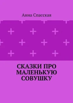 Анна Спасская - Сказки про Маленькую Совушку