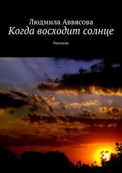 Людмила Аввясова - Когда восходит солнце. Рассказы