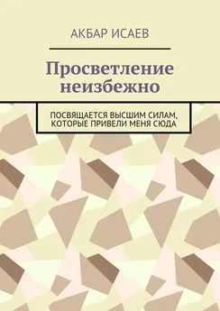 Акбар Исаев - Просветление неизбежно. Посвящается Высшим Силам, которые привели меня сюда