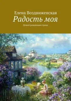 Елена Воздвиженская - Радость моя. Душой рождённая строка