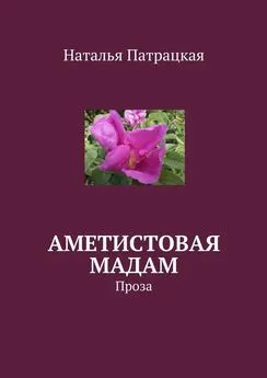 Наталья Патрацкая - Аметистовая мадам. Проза