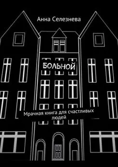 Анна Селезнева - Больной. Мрачная книга для счастливых людей