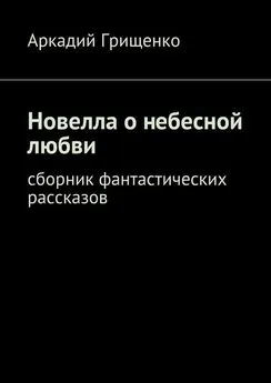 Аркадий Грищенко - Новелла о небесной любви. Сборник фантастических рассказов