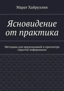 Марат Хайруллин - Ясновидение от практика. Методика для предсказаний и просмотра скрытой информации