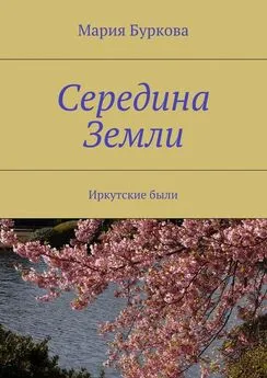 Мария Буркова - Середина Земли. Иркутские были