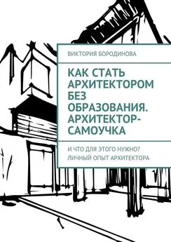 Виктория Бородинова - Как стать архитектором без образования. Архитектор-самоучка. И что для этого нужно? Личный опыт архитектора