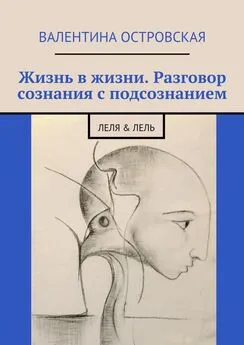 Валентина Островская - Жизнь в жизни. Разговор сознания с подсознанием. Леля & Лель