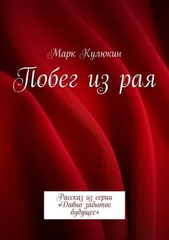 Марк Кулюкин - Побег из рая. Рассказ из серии «Давно забытое будущее»