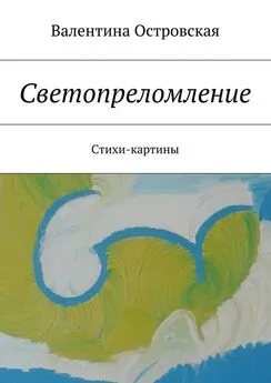 Валентина Островская - Светопреломление. Стихи-картины