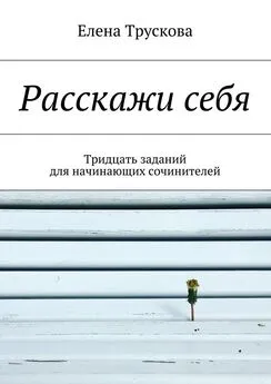 Елена Трускова - Расскажи себя. Тридцать заданий для начинающих сочинителей