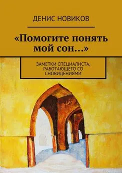 Денис Новиков - «Помогите понять мой сон…». Заметки специалиста, работающего со сновидениями