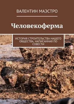 Валентин Маэстро - Человекоферма. История строительства нашего общества, написанная по совести