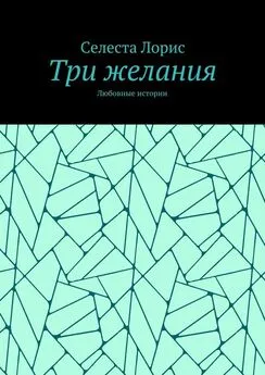 Селеста Лорис - Три желания. Любовные истории