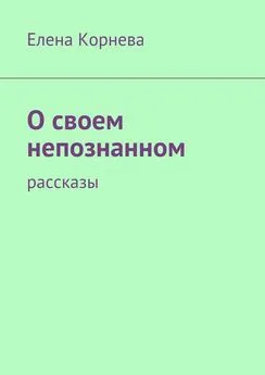 Елена Корнева - О своем непознанном. Рассказы