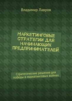 Владимир Лавров - Маркетинговые стратегии для начинающих предпринимателей. Стратегические решения для победы в маркетинговых войнах